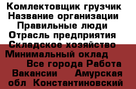 Комлектовщик-грузчик › Название организации ­ Правильные люди › Отрасль предприятия ­ Складское хозяйство › Минимальный оклад ­ 24 000 - Все города Работа » Вакансии   . Амурская обл.,Константиновский р-н